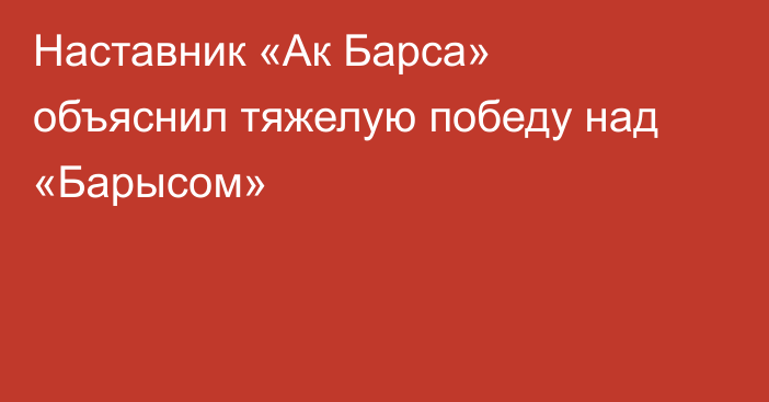 Наставник «Ак Барса» объяснил тяжелую победу над «Барысом»