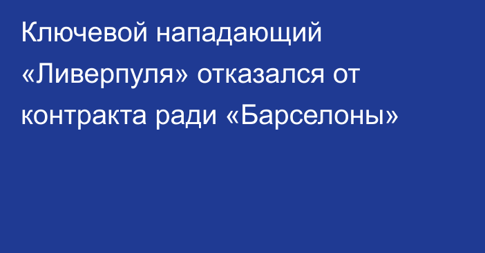 Ключевой нападающий «Ливерпуля» отказался от контракта ради «Барселоны»