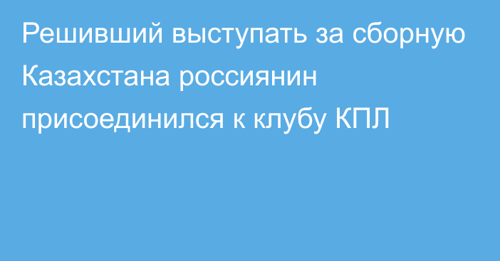 Решивший выступать за сборную Казахстана россиянин присоединился к клубу КПЛ