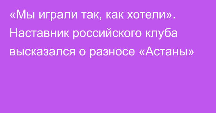 «Мы играли так, как хотели». Наставник российского клуба высказался о разносе «Астаны»