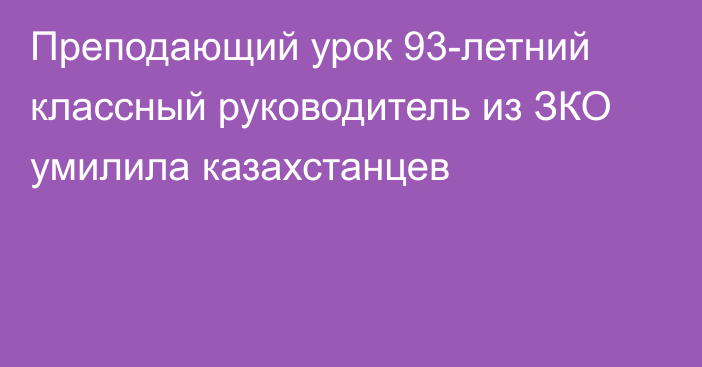 Преподающий урок 93-летний классный руководитель из ЗКО умилила казахстанцев