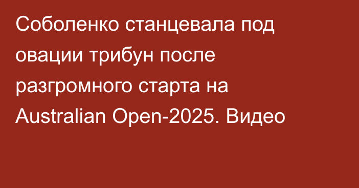 Соболенко станцевала под овации трибун после разгромного старта на Australian Open-2025. Видео