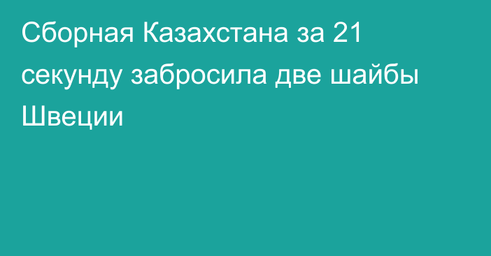 Сборная Казахстана за 21 секунду забросила две шайбы Швеции