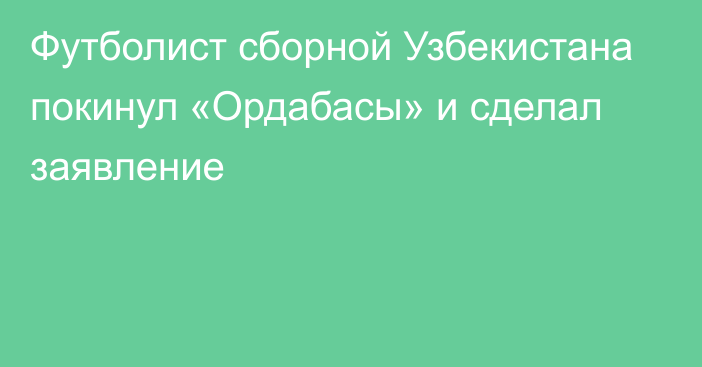 Футболист сборной Узбекистана покинул «Ордабасы» и сделал заявление