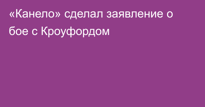 «Канело» сделал заявление о бое с Кроуфордом