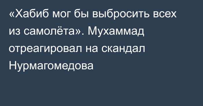 «Хабиб мог бы выбросить всех из самолёта». Мухаммад отреагировал на скандал Нурмагомедова