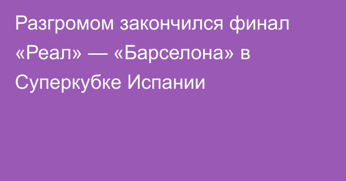 Разгромом закончился финал «Реал» — «Барселона» в Суперкубке Испании