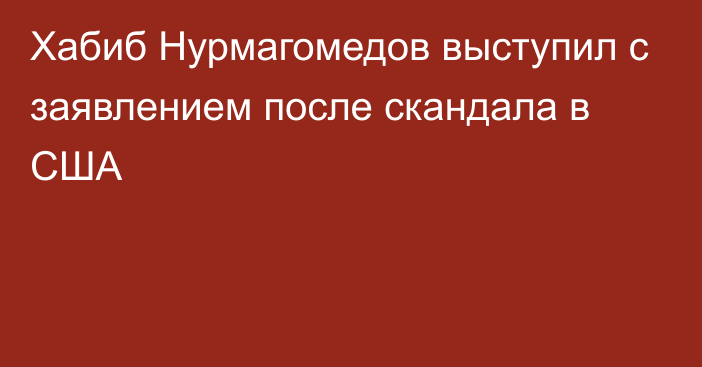 Хабиб Нурмагомедов выступил с заявлением после скандала в США