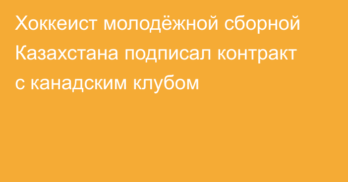 Хоккеист молодёжной сборной Казахстана подписал контракт с канадским клубом