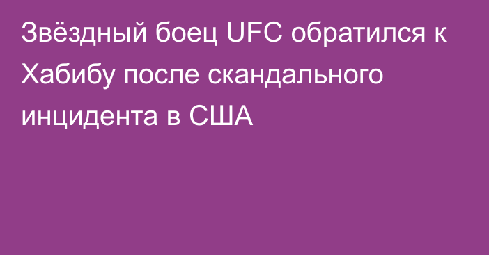 Звёздный боец UFC обратился к Хабибу после скандального инцидента в США