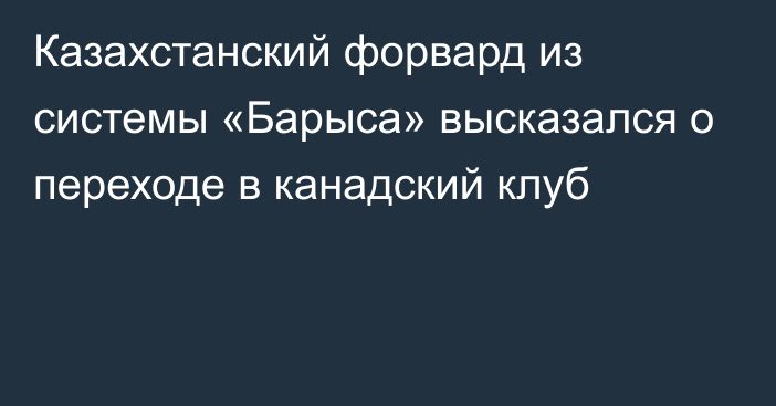 Казахстанский форвард из системы «Барыса» высказался о переходе в канадский клуб