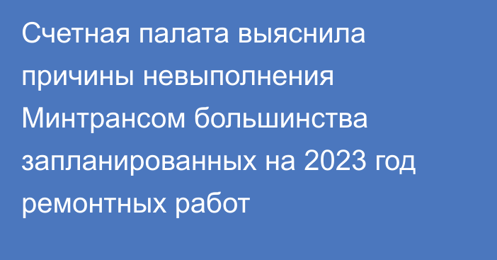 Счетная палата выяснила причины невыполнения Минтрансом большинства запланированных на 2023 год ремонтных работ