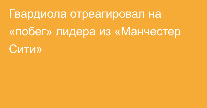 Гвардиола отреагировал на «побег» лидера из «Манчестер Сити»