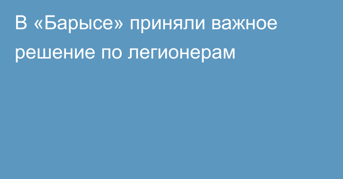 В «Барысе» приняли важное решение по легионерам