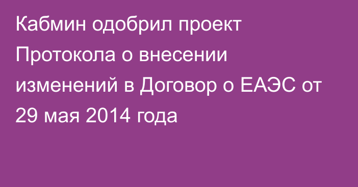 Кабмин одобрил проект Протокола о внесении изменений в Договор о ЕАЭС от 29 мая 2014 года