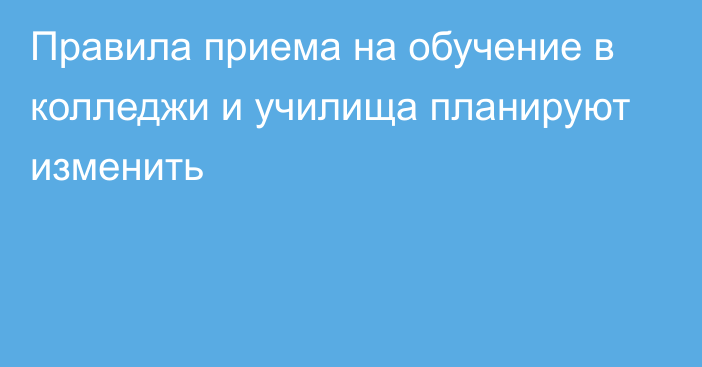 Правила приема на обучение в колледжи и училища планируют изменить