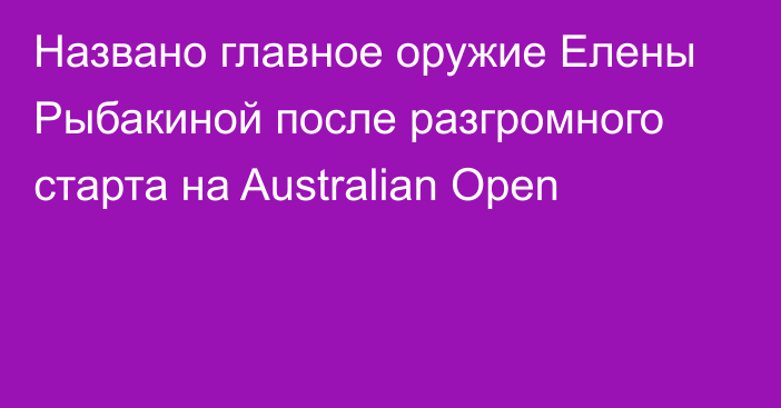 Названо главное оружие Елены Рыбакиной после разгромного старта на Australian Open