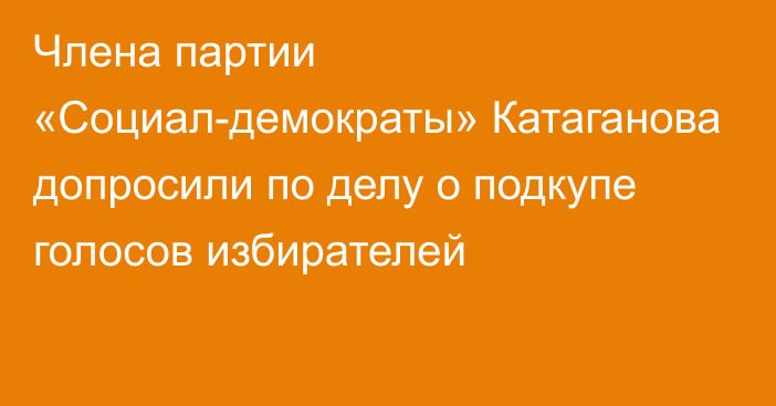 Члена партии «Социал-демократы» Катаганова допросили по делу о подкупе голосов избирателей