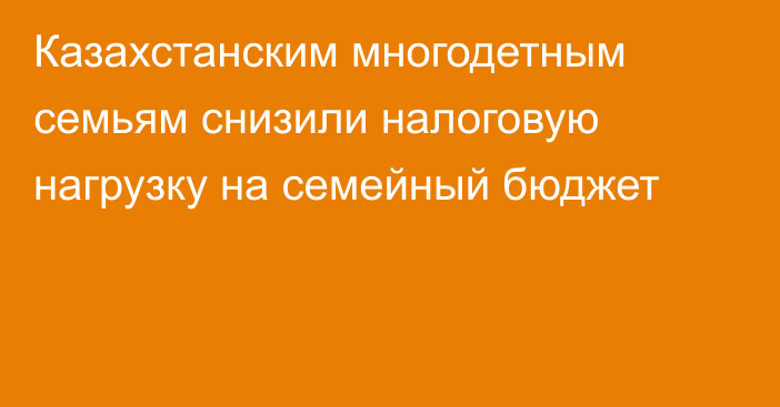 Казахстанским многодетным семьям снизили налоговую нагрузку на семейный бюджет