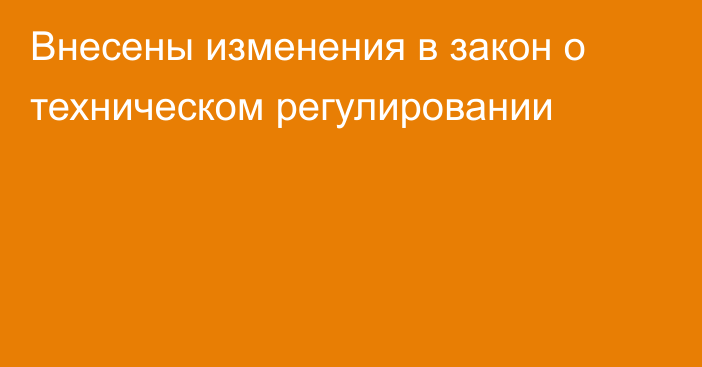 Внесены изменения в закон о техническом регулировании