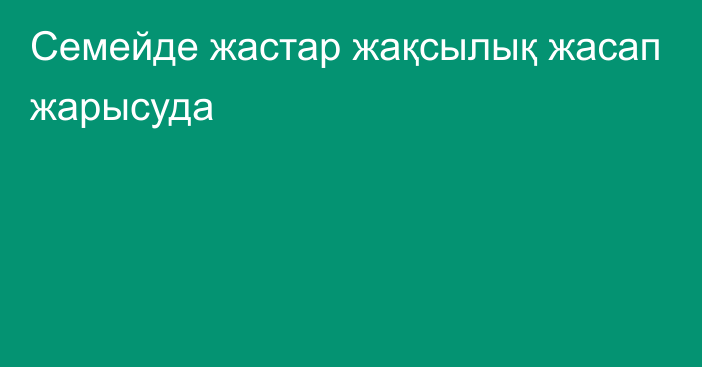 Семейде жастар жақсылық жасап жарысуда