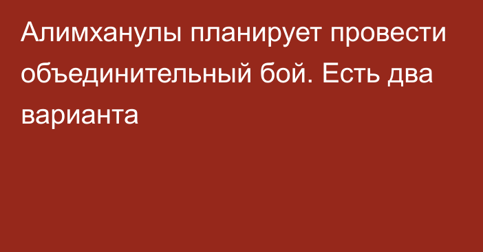 Алимханулы планирует провести объединительный бой. Есть два варианта