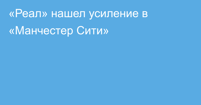 «Реал» нашел усиление в «Манчестер Сити»