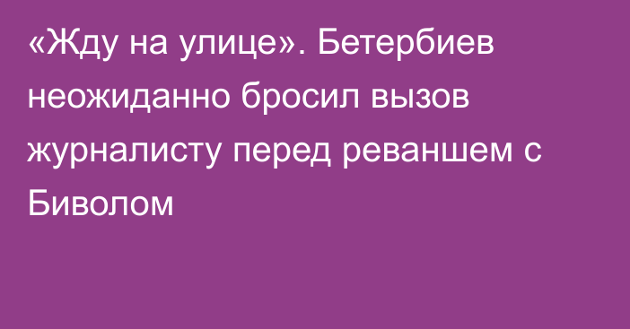 «Жду на улице». Бетербиев неожиданно бросил вызов журналисту перед реваншем с Биволом