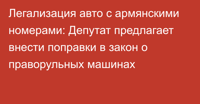 Легализация авто с армянскими номерами: Депутат предлагает внести поправки в закон о праворульных машинах