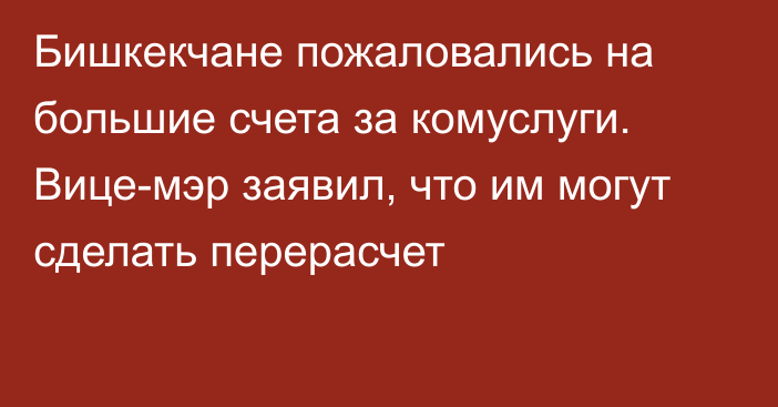 Бишкекчане пожаловались на большие счета за комуслуги. Вице-мэр заявил, что им могут сделать перерасчет