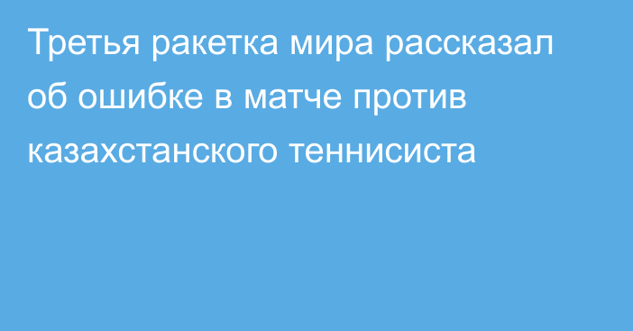 Третья ракетка мира рассказал об ошибке в матче против казахстанского теннисиста