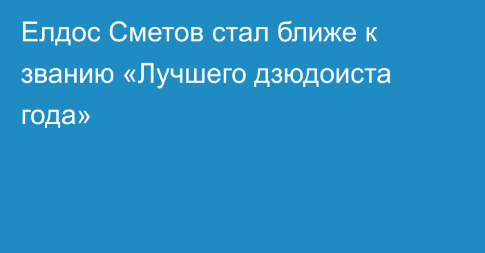 Елдос Сметов стал ближе к званию «Лучшего дзюдоиста года»