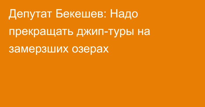 Депутат Бекешев: Надо прекращать джип-туры на замерзших озерах