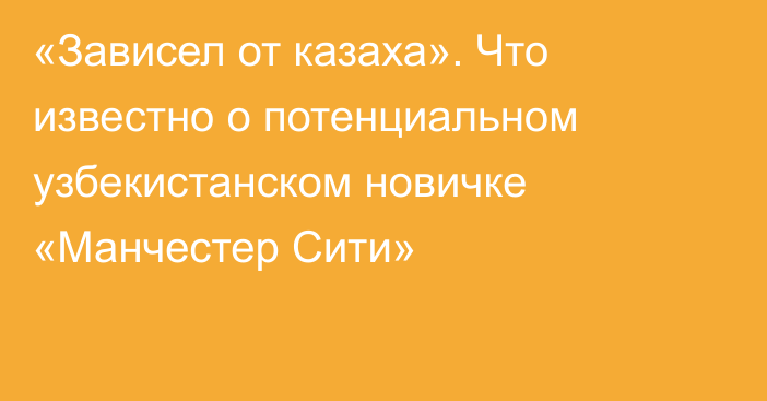 «Зависел от казаха». Что известно о потенциальном узбекистанском новичке «Манчестер Сити»