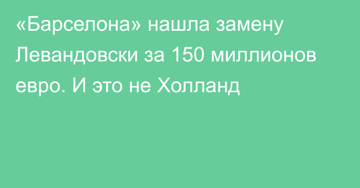 «Барселона» нашла замену Левандовски за 150 миллионов евро. И это не Холланд