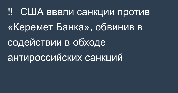 ‼️США ввели санкции против «Керемет Банка», обвинив в содействии в обходе антироссийских санкций