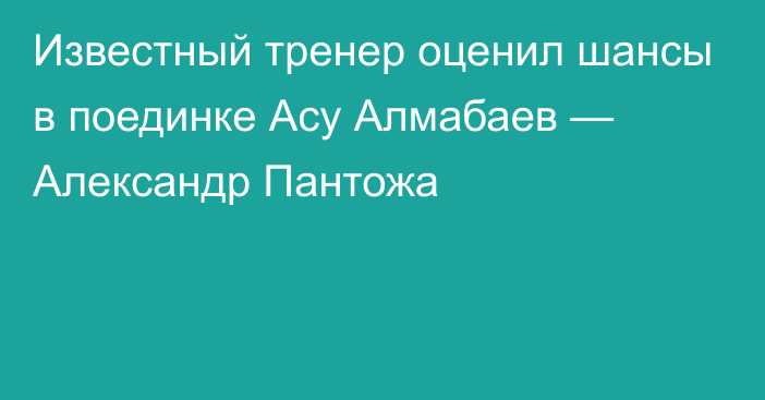 Известный тренер оценил шансы в поединке Асу Алмабаев — Александр Пантожа