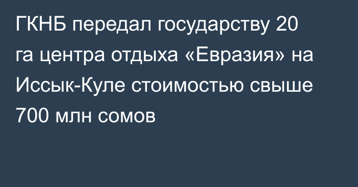 ГКНБ передал государству 20 га центра отдыха «Евразия» на Иссык-Куле стоимостью свыше 700 млн сомов