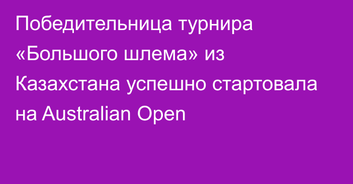 Победительница турнира «Большого шлема» из Казахстана успешно стартовала на Australian Open