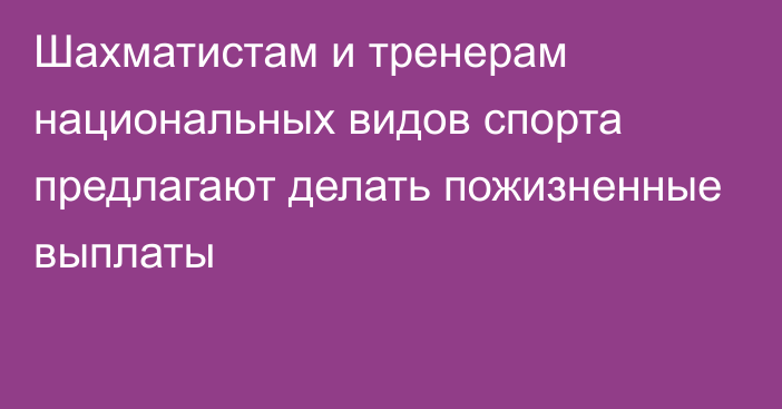 Шахматистам и тренерам национальных видов спорта предлагают делать пожизненные выплаты