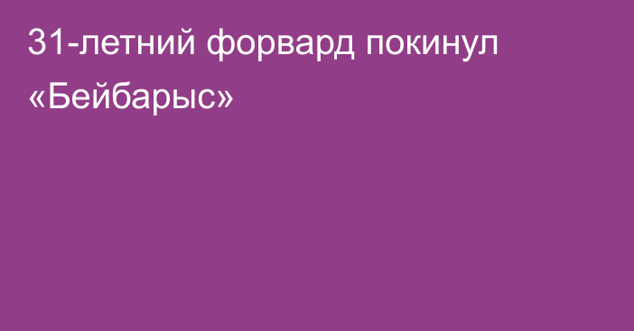 31-летний форвард покинул «Бейбарыс»