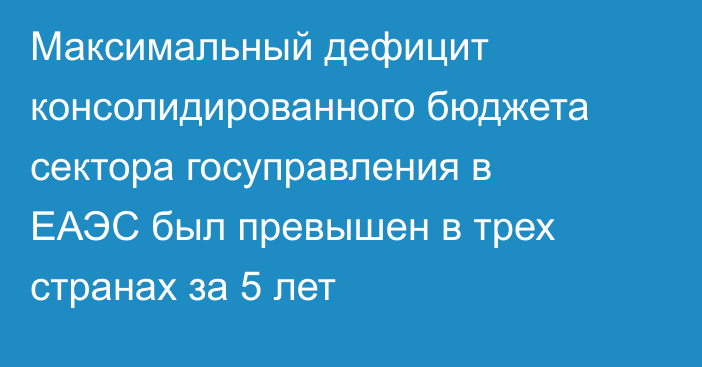 Максимальный дефицит консолидированного бюджета сектора госуправления в ЕАЭС был превышен в трех странах за 5 лет 