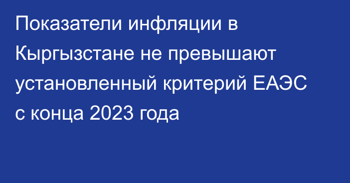 Показатели инфляции в Кыргызстане не превышают установленный критерий ЕАЭС с конца 2023 года