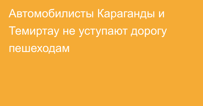 Автомобилисты Караганды и Темиртау не уступают дорогу пешеходам