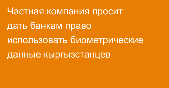 Частная компания просит дать банкам право использовать биометрические данные кыргызстанцев