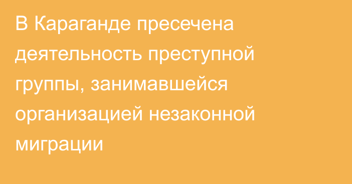 В Караганде пресечена деятельность преступной группы, занимавшейся организацией незаконной миграции