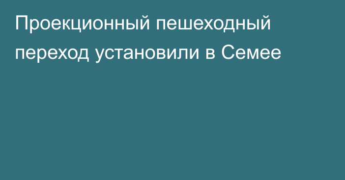 Проекционный пешеходный переход установили в Семее