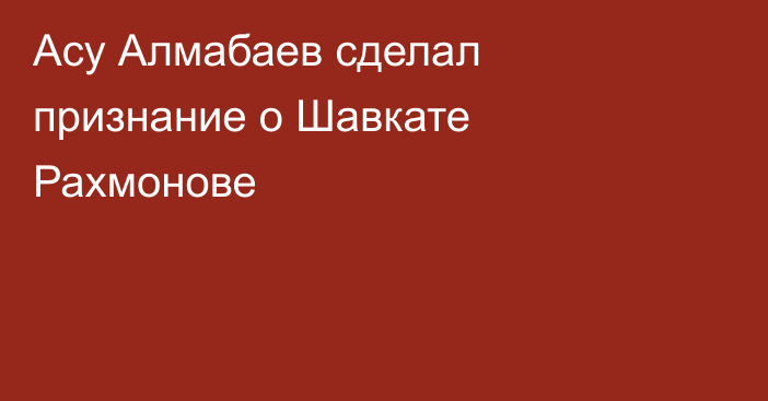 Асу Алмабаев сделал признание о Шавкате Рахмонове