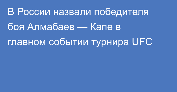 В России назвали победителя боя Алмабаев — Капе в главном событии турнира UFC