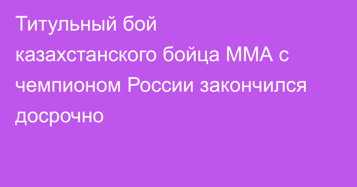 Титульный бой казахстанского бойца ММА с чемпионом России закончился досрочно